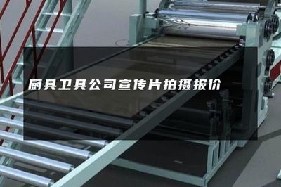 廚具衛(wèi)具公司宣傳片拍攝與自然科學(xué)研究結(jié)合的專(zhuān)業(yè)報(bào)價(jià)